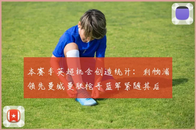 本赛季英超机会创造统计：利物浦领先曼城曼联枪手蓝军紧随其后