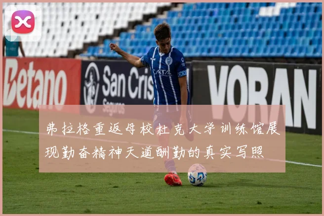 弗拉格重返母校杜克大学训练馆展现勤奋精神天道酬勤的真实写照