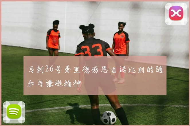 马刺26号秀里德感恩吉诺比利的随和与谦逊精神