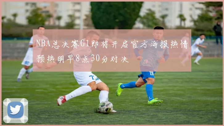 NBA总决赛G1即将开启官方海报热情预热明早8点30分对决
