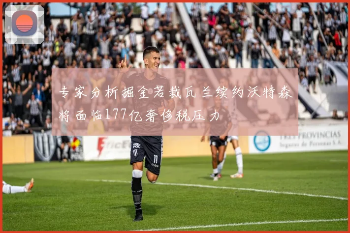 专家分析掘金若裁瓦兰续约沃特森将面临177亿奢侈税压力