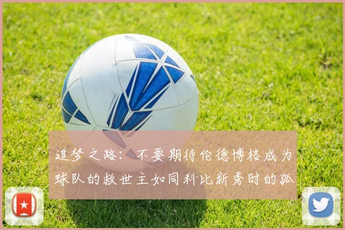追梦之路：不要期待伦德博格成为球队的救世主如同科比新秀时的孤独奋斗