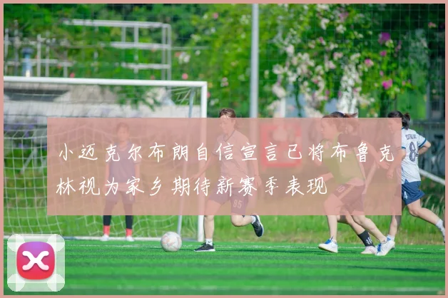小迈克尔布朗自信宣言已将布鲁克林视为家乡期待新赛季表现