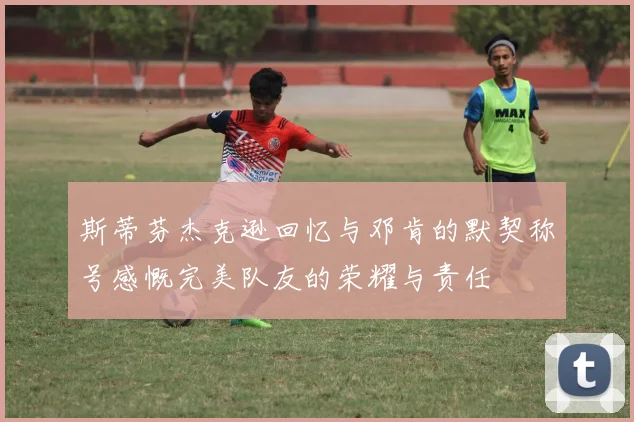 斯蒂芬杰克逊回忆与邓肯的默契称号感慨完美队友的荣耀与责任