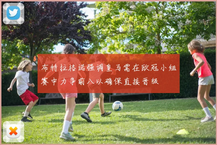 布特拉格诺强调皇马需在欧冠小组赛中力争前八以确保直接晋级