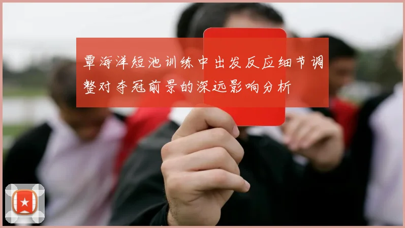 覃海洋短池训练中出发反应细节调整对夺冠前景的深远影响分析