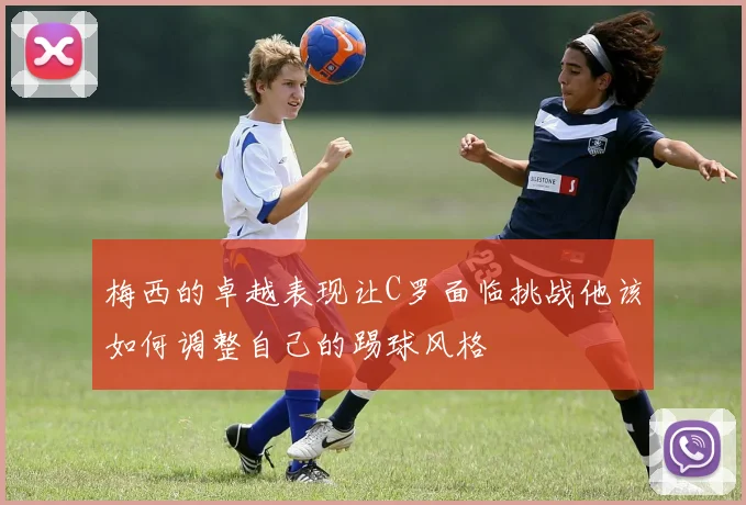 梅西的卓越表现让C罗面临挑战他该如何调整自己的踢球风格