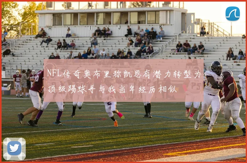 NFL传奇奥布里称凯恩有潜力转型为顶级踢球手与我当年经历相似